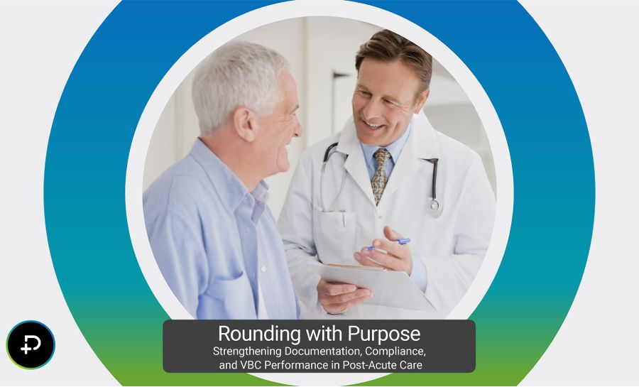Rounding with Purpose: Strengthening Documentation, Compliance, and Value-Based Care Performance in Post-Acute Care